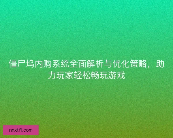 僵尸坞内购系统全面解析与优化策略，助力玩家轻松畅玩游戏