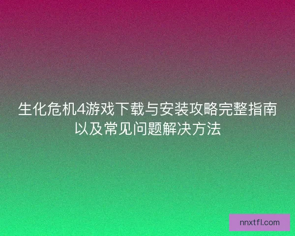生化危机4游戏下载与安装攻略完整指南以及常见问题解决方法