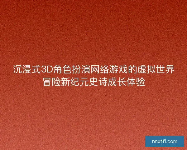 沉浸式3D角色扮演网络游戏的虚拟世界冒险新纪元史诗成长体验