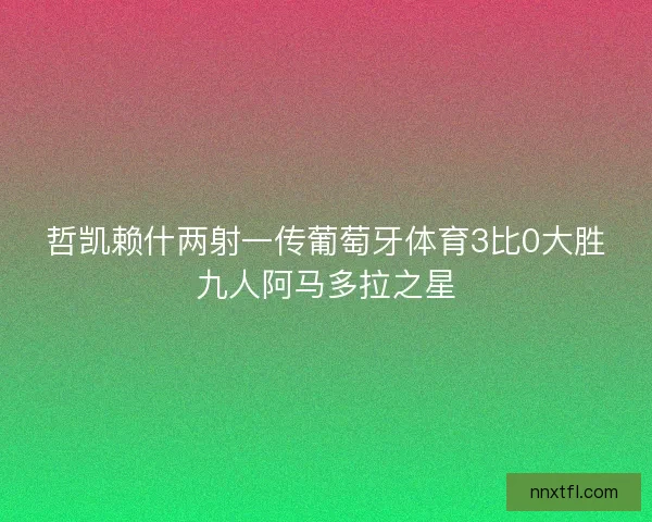 哲凯赖什两射一传葡萄牙体育3比0大胜九人阿马多拉之星