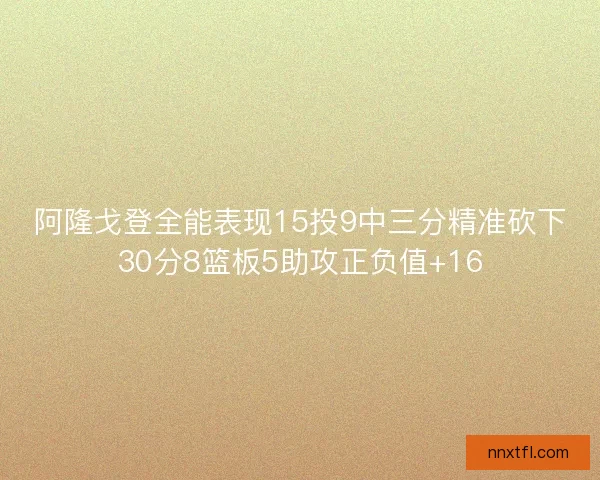 阿隆戈登全能表现15投9中三分精准砍下30分8篮板5助攻正负值+16