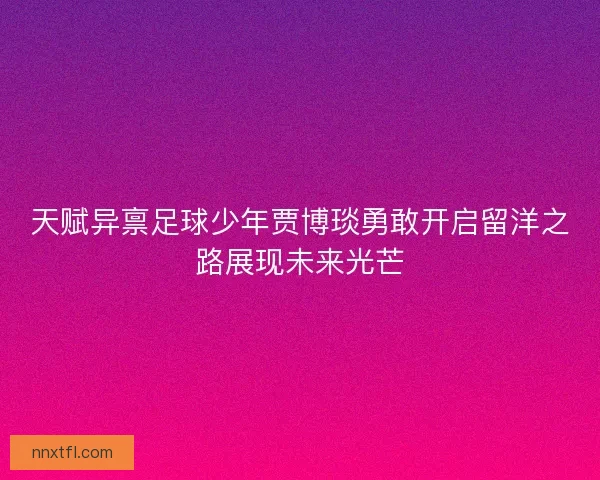 天赋异禀足球少年贾博琰勇敢开启留洋之路展现未来光芒