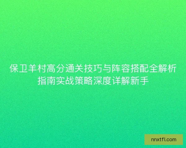 保卫羊村高分通关技巧与阵容搭配全解析指南实战策略深度详解新手