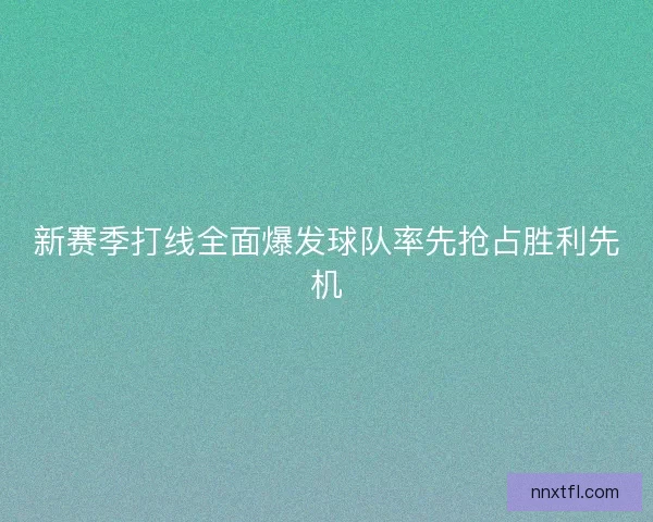 新赛季打线全面爆发球队率先抢占胜利先机