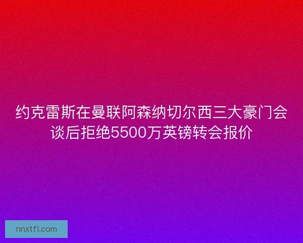 约克雷斯在曼联阿森纳切尔西三大豪门会谈后拒绝5500万英镑转会报价
