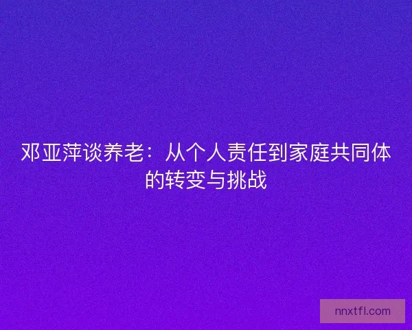 邓亚萍谈养老：从个人责任到家庭共同体的转变与挑战