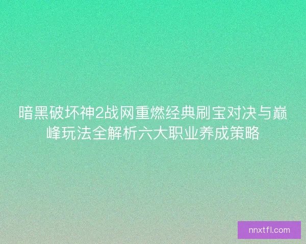 暗黑破坏神2战网重燃经典刷宝对决与巅峰玩法全解析六大职业养成策略