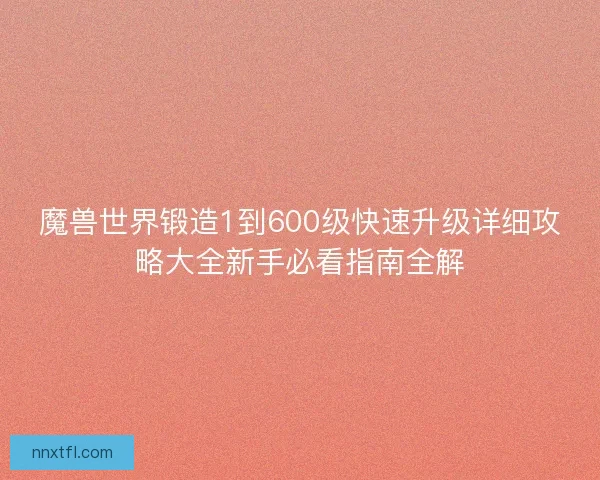 魔兽世界锻造1到600级快速升级详细攻略大全新手必看指南全解